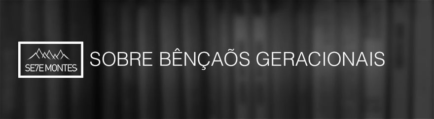 Sobre Bênçãos Geracionais